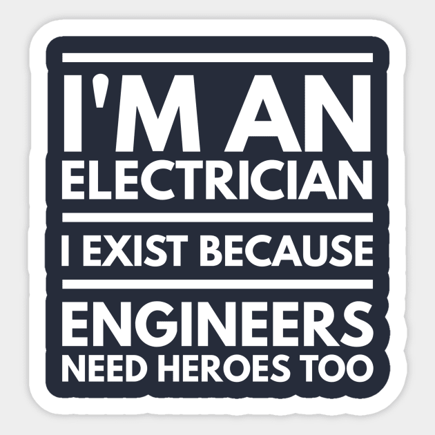 I AM AN ELECTRICIAN I EXIST BECAUSE ENGINEERS NEED HEROES TOO - ELECTRICIAN Sticker by PlexWears